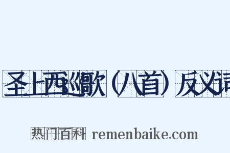 圣上西巡歌（八首）反义词是什么意思的图片